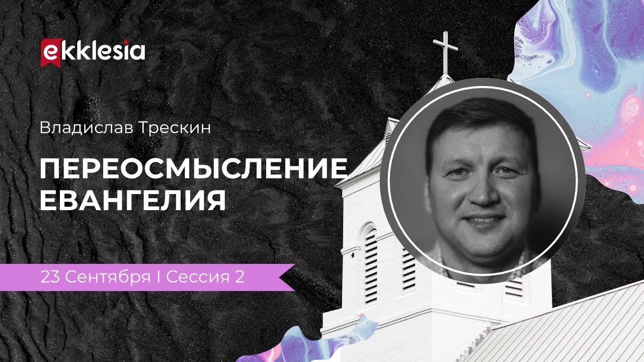 Переосмысление Евангелия | Владислав Трескин на конференции Экклезия 2021