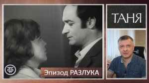 Кинофильм "Таня". Арбузов. Эфрос. Гафт. Пьеса. Литература ЕГЭ. ОГЭ. Обзор. Содержание. "Разлука".