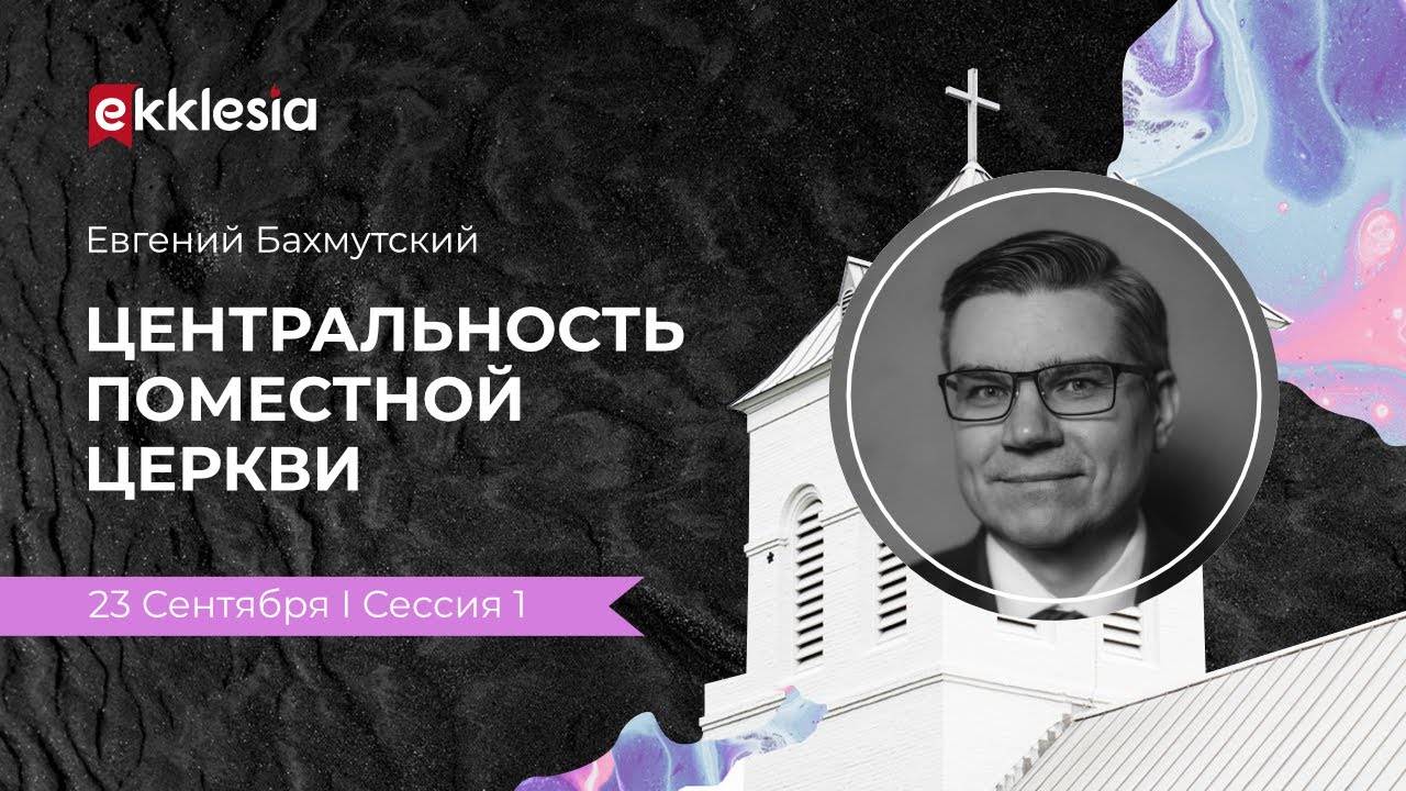 Центральность поместной церкви | Евгений Бахмутский на конференции Экклезия 2021