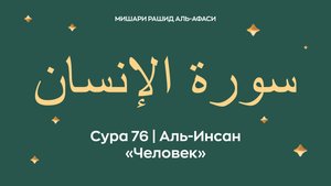 Сура 76 Аль-Инсан — Человек (араб. سورة الإنسان). Читает Миша́ри ибн Ра́шид аль-Афа́си.
