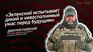 "Зеленский испытывает дикий и невосполнимый ужас перед будущим" - Дмитрий Раевский