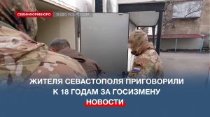 Жителя Севастополя приговорили к 18 годам за госизмену и подготовку теракта