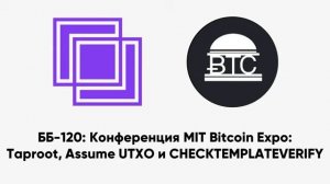 ББ-120： Конференция MIT Bitcoin Expo： Taproot, Assume UTXO и CHECKTEMPLATEVERIFY