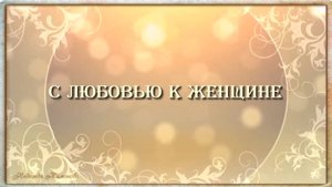 С любовью к женщине!