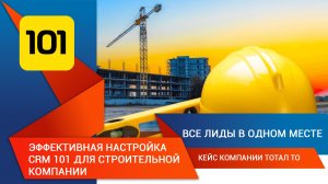 Эффективная настройка CRM 101 для строительной компании: Все лиды в одном месте