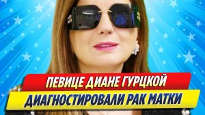Новости Шоу-Бизнеса ★ Диане Гурцкой диагностировали рак матки