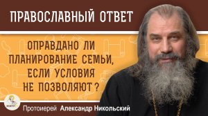 Оправдано ли планирование семьи, если условия не позволяют? Протоиерей Александр Никольский