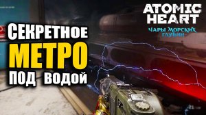 Atomic Heart Чары морских глубин -  СЕКРЕТНОЕ МЕТРО под водой