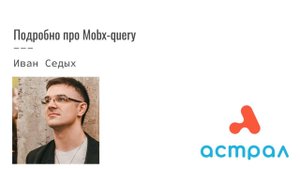 Подробно про Mobx-query. Иван Седых. Астрал-Софт Frontend Meetup