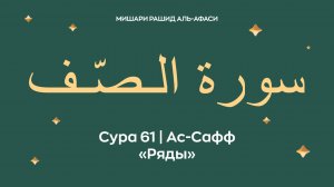 Сура 61 Ас-Сафф — Ряды (араб. سورة الـصّـف). Читает Миша́ри ибн Ра́шид аль-Афа́си.