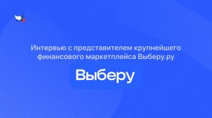 Интервью с представителем крупнейшего финансового маркетплейса Выберу.ру