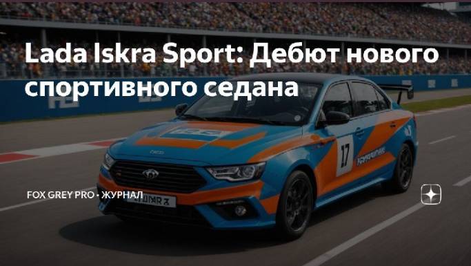 Lada Iskra Sport.  Дебют нового спортивного седана. (Fox Grey news)