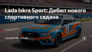 Lada Iskra Sport.  Дебют нового спортивного седана. (Fox Grey news)