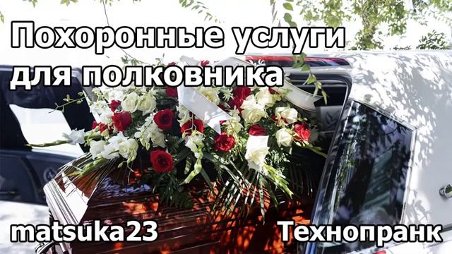 ПОХОРОННЫЕ УСЛУГИ ДЛЯ ПОЛКОВНИКА  Технопранк от Matsuka23