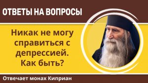 Никак не могу справиться с депрессией. Как быть? Монах Киприан