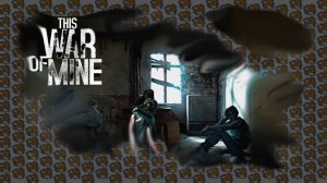 This War of Mine / прохождение / Эта моя война / Выпуск 2