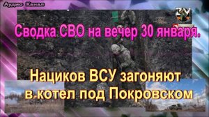 Сводка СВО на вечер 30 января. Нациков ВСУ загоняют в котел под Покровском