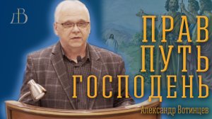 "Прав путь Господень" - Александр Вотинцев | Проповедь