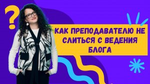 Как преподавателю не слиться с ведения блога