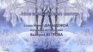 "Мне зима ночами снится". Слова Нины ДАВЫДОВОЙ, музыка и исполнение Валерия ВЕТРОВА.