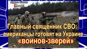 Главный священник СВО:  американцы готовят на Украине «воинов-зверей»