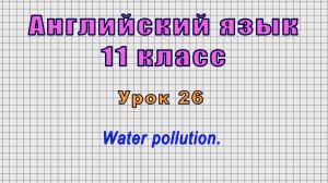 Английский язык 11 класс (Урок№26 - Water pollution.)