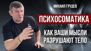 Как ваши мысли разрушают тело. Михаил Грудев о психосоматике