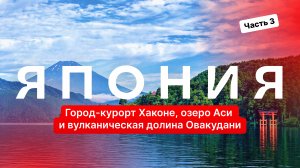 Город-курорт Хаконе, озеро Аси и вулканическая долина Овакудани — Хаконе, Япония. Часть 3