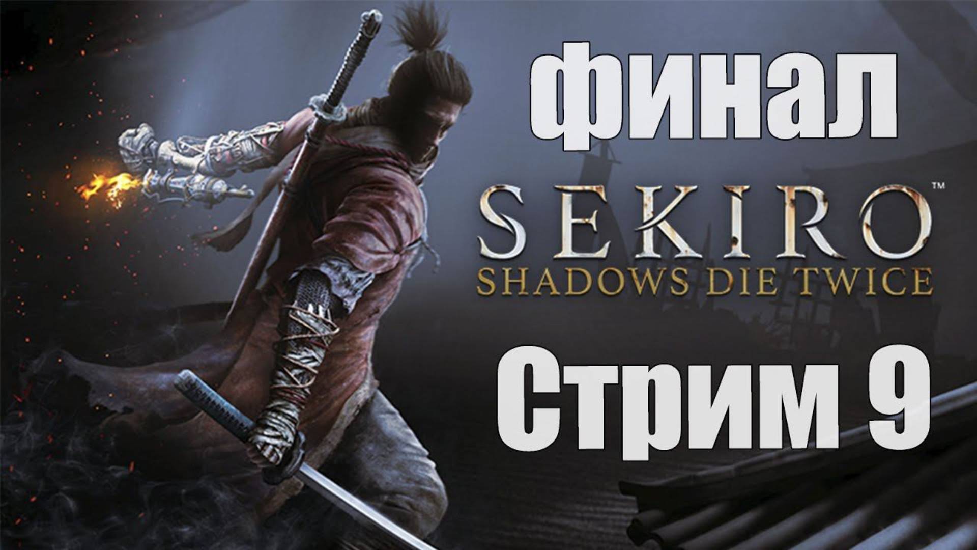 Sekiro Shadows Die Twice - Часть 9 [Иссин, мастер меча] [ФИНАЛ] [Стрим]