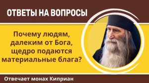 Почему людям, далеким от Бога, щедро подаются материальные блага? Монах Киприан