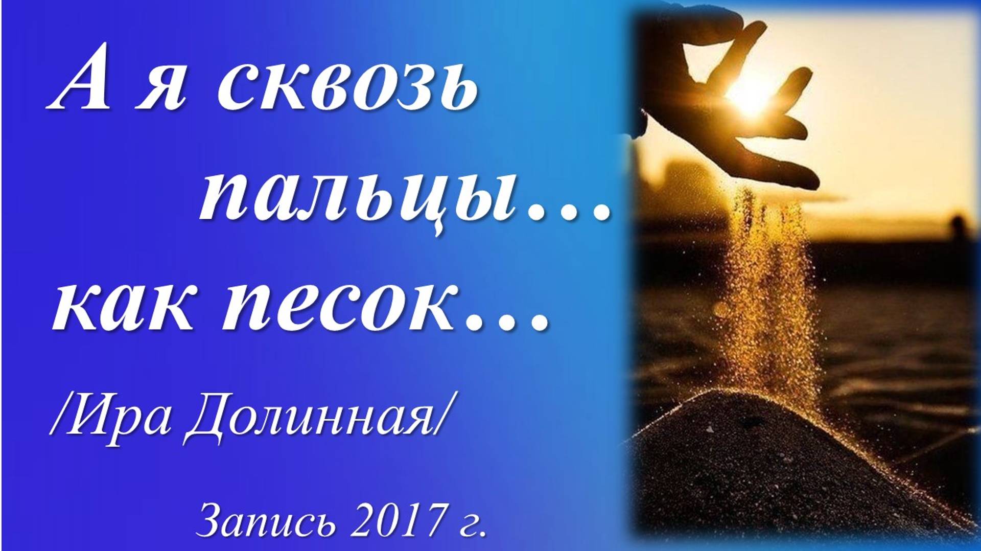 А я сквозь пальцы... как песок  /Ира Долинная. Запись 2017 г./