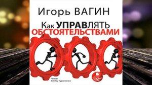 Как управлять обстоятельствами  (Игорь Вагин) Аудиокнига