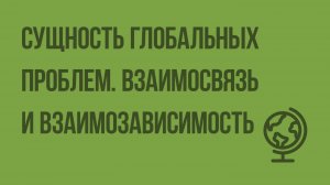 Сущность глобальных проблем. Взаимосвязь и взаимозависимость. Видеоурок по географии 10 класс