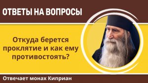 Откуда берется проклятие и как ему противостоять? Монах Киприан