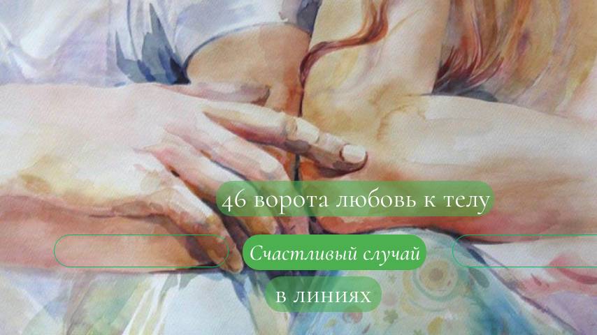 46 ворота в линиях. Любовь к телу. Счастливый случай. Дизайн Человека