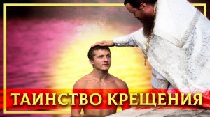 ТАИНСТВО КРЕЩЕНИЯ: ИСТОРИЯ, СМЫСЛ И РЕАЛЬНОСТЬ