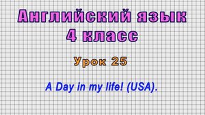 Английский язык 4 класс (Урок№25 - A Day in my life! (USA).)