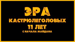 "Эра кастрюлеголовых. 11 лет с начала Майдана"