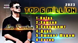 Leo Ravshan top 6 million ( ozod music) / 1 Нафас 2 Хамсоя 3 Сарнавишт 4 Дарё 5 Ошикат Шудам 6 Сохи