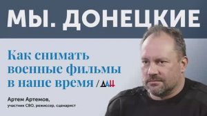 «Мы.Донецкие». Режиссер и писатель Артем Артемов — об участии в СВО и фильме «Свои»