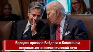 Володин призвал Байдена с Блинкеном отправиться на электрический стул
