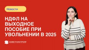 НДФЛ на выходное пособие при увольнении в 2025 году: пересчет по правилам для декретных пособий