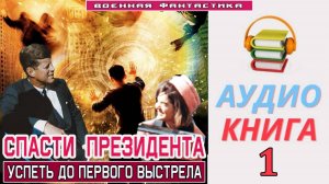 #Аудиокнига. «СПАСТИ ПРЕЗИДЕНТА - 1! Успеть до первого выстрела». Часть 1.#Попаданцы#БоеваяФантастик