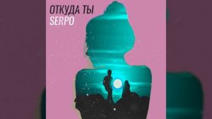 SERPO - Откуда ты / OFFICIAL AUDIO