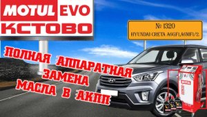 Полная аппаратная замена масла в акпп №1320, Hyundai Creta. АКПП A6 (A6GF1,A6MF1/2) MotulEvo Кстово