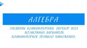 9 класс - Алгебра - Элементы комбинаторики. Перебор всех вариантов. Комбинаторное правило умножения
