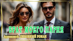 АУДИОКНИГА ЛЮБОВНЫЙ РОМАН: БРАТ МОЕГО ПАРНЯ