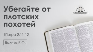 «Убегайте от плотских похотей» | 1 Петра 2:11-12 | Валиев Р.Ф. | 24.01.25