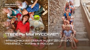 "Теперь мы русские!": Французская семья ждёт десятого ребёнка — жизнь в России