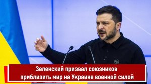 Зеленский призвал союзников приблизить мир на Украине военной силой